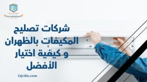شركات تصليح المكيفات بالظهران و كيفية اختيار الأفضل